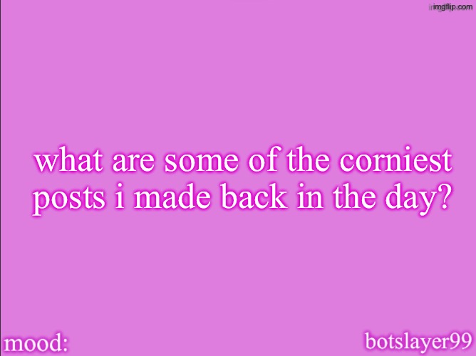 botslayer announcement temp v2 | what are some of the corniest posts i made back in the day? | image tagged in botslayer announcement temp v2 | made w/ Imgflip meme maker