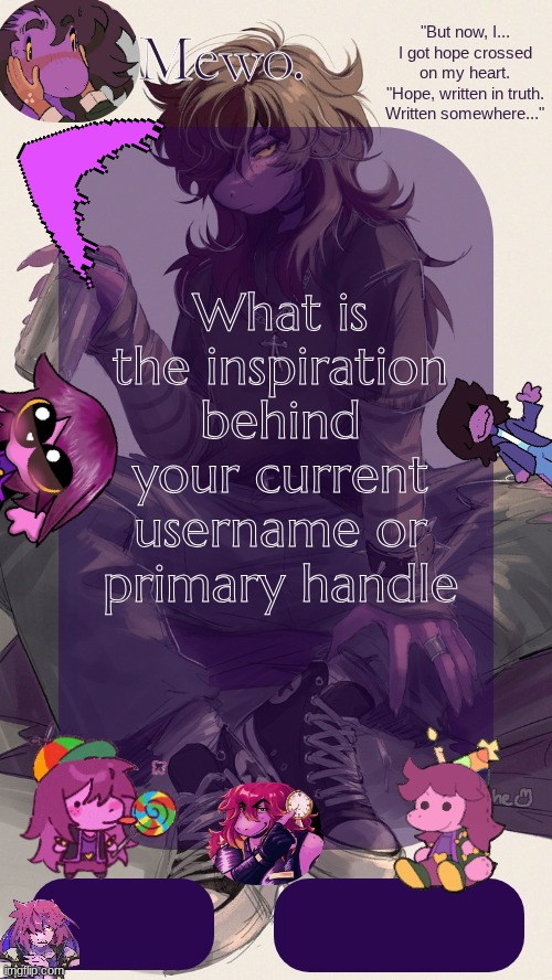 Mewo's Susie Template | What is the inspiration behind your current username or primary handle | image tagged in mewo's susie template | made w/ Imgflip meme maker