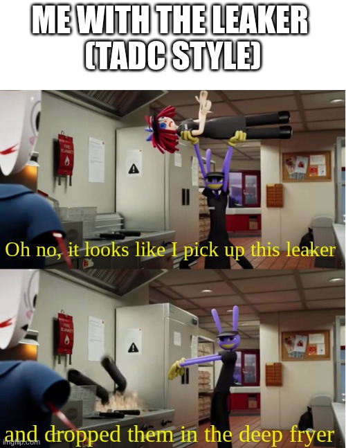 Jax throws Ragatha | Me with the leaker 
(TADC style) Oh no, it looks like I pick up this leaker and dropped them in the deep fryer | image tagged in jax throws ragatha | made w/ Imgflip meme maker