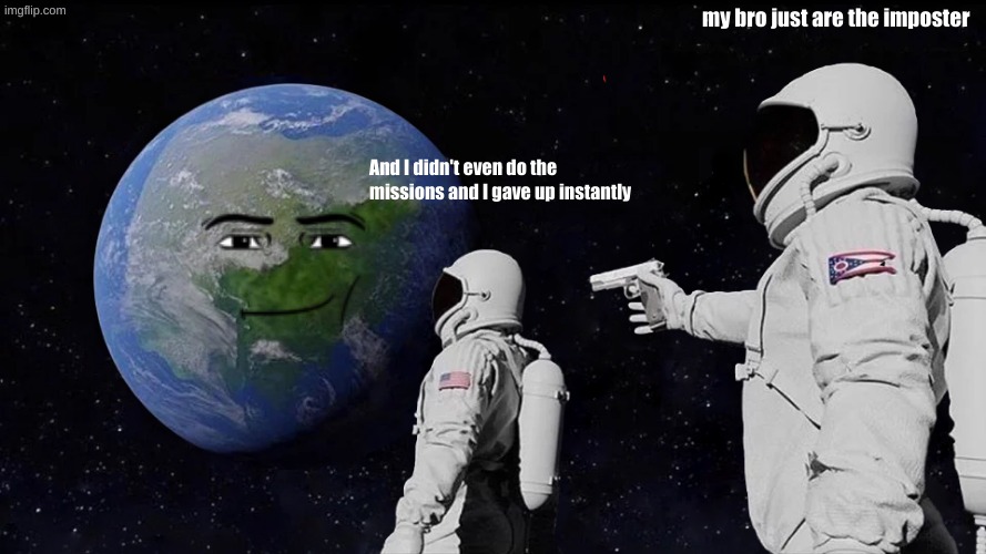 among us LOL | my bro just are the imposter; And I didn't even do the missions and I gave up instantly | image tagged in memes,always has been | made w/ Imgflip meme maker