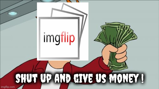 Shut Up And Take My Money Fry Meme | Shut up and give us money ! | image tagged in memes,shut up and take my money fry | made w/ Imgflip meme maker