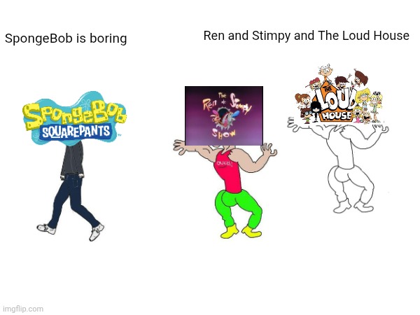 Ren and Stimpy and The Loud House better than SpongeBob | Ren and Stimpy and The Loud House; SpongeBob is boring | image tagged in the loud house,ren and stimpy,spongebob squarepants,nickelodeon | made w/ Imgflip meme maker