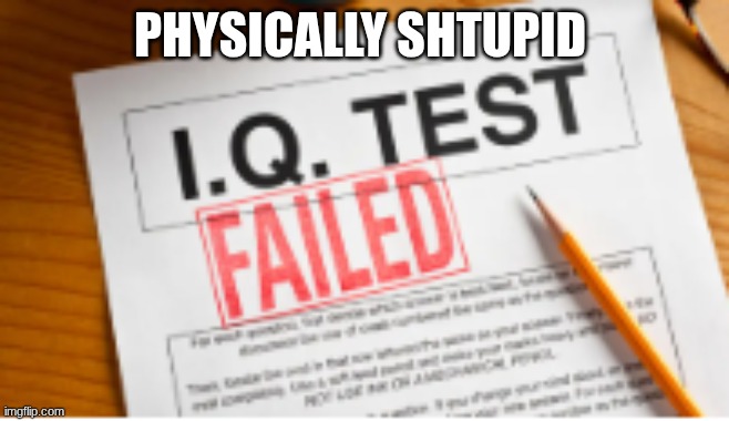 physically shtupid | image tagged in screenshot 2026-05-27 1 26 35 pm png | made w/ Imgflip meme maker