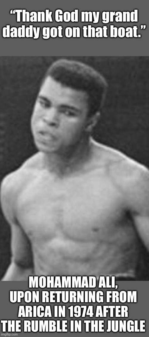 Mohammad ali | “Thank God my grand daddy got on that boat.” Mohammad Ali, upon returning from Arica in 1974 after the rumble in the Jungle | image tagged in mohammad ali | made w/ Imgflip meme maker