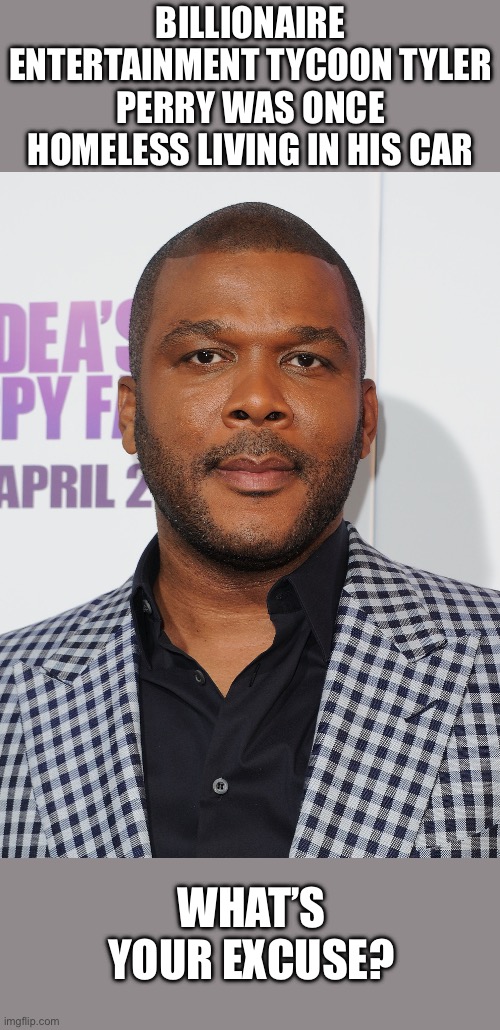 Billionaire entertainment tycoon Tyler Perry was once homeless living in his car What’s your excuse? | image tagged in tyler perry | made w/ Imgflip meme maker