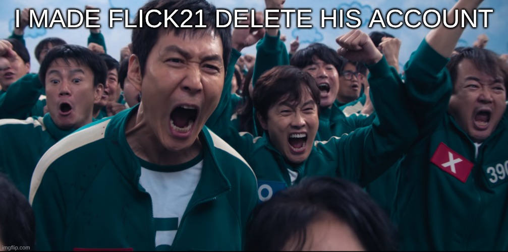 LETS GOOOOOOO | I MADE FLICK21 DELETE HIS ACCOUNT | image tagged in squid game cheer | made w/ Imgflip meme maker