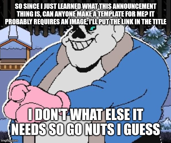 https://static.wikia.nocookie.net/fnaf-au/images/3/3e/Freddy_Fazbear_%28TheHottestDog%29.webp/revision/latest?cb=20250130235658 | so since i just learned what this announcement thing is, can anyone make a template for me? it probably requires an image, i'll put the link in the title; i don't what else it needs so go nuts i guess | image tagged in sorry i cant give mercy come back when you're a little mm nicer | made w/ Imgflip meme maker