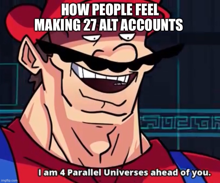 Ok dude idk what I’m doing | How people feel making 27 alt accounts | image tagged in i am 4 parallel universes ahead of you | made w/ Imgflip meme maker