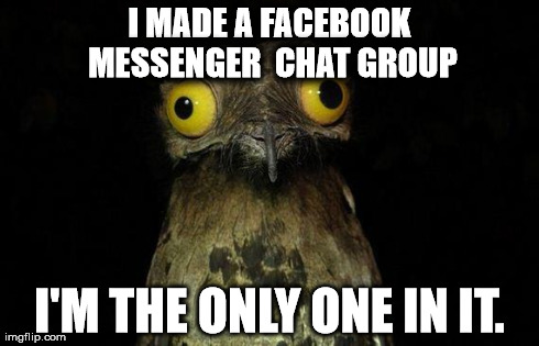 I send myself little notes and comments | I MADE A FACEBOOK MESSENGER 
CHAT GROUP I'M THE ONLY ONE IN IT. | image tagged in memes,weird stuff i do potoo | made w/ Imgflip meme maker