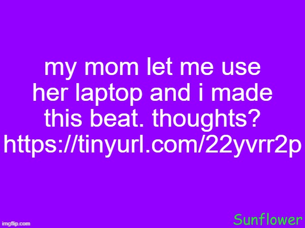 my mom let me use her laptop and i made this beat. thoughts?
https://tinyurl.com/22yvrr2p | made w/ Imgflip meme maker