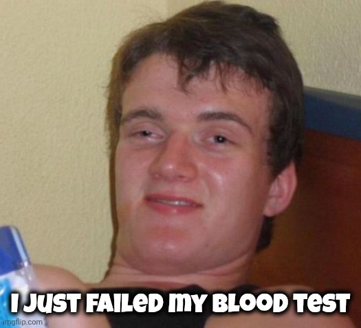 10 Guy Meme | I just failed my Blood test | image tagged in memes,10 guy | made w/ Imgflip meme maker