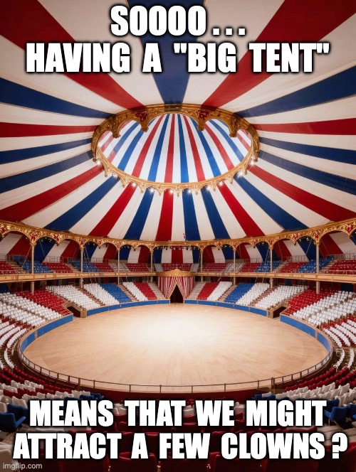 Big Tent | Soooo . . . Having  a  "Big  Tent"; Means  that  we  might  attract  a  few  clowns ? | image tagged in big tent | made w/ Imgflip meme maker