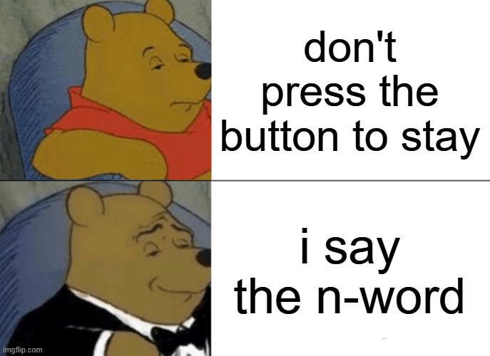 Say What AI? | don't press the button to stay; i say the n-word | image tagged in memes,tuxedo winnie the pooh | made w/ Imgflip meme maker