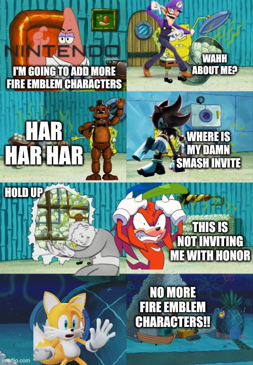 next smash bros characters for smash 6!!!! | WAHH about me? I'm going to add more Fire Emblem characters; HAR HAR HAR; Where is my damn smash invite; Hold up; This is not inviting me with honor; NO MORE FIRE EMBLEM CHARACTERS!! | image tagged in spongebob diapers meme | made w/ Imgflip meme maker