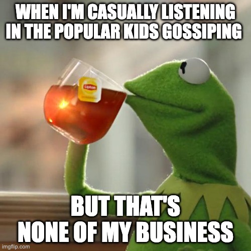 ;) | when i'm casually listening in the popular kids gossiping; but that's none of my business | image tagged in memes,but that's none of my business,kermit the frog | made w/ Imgflip meme maker
