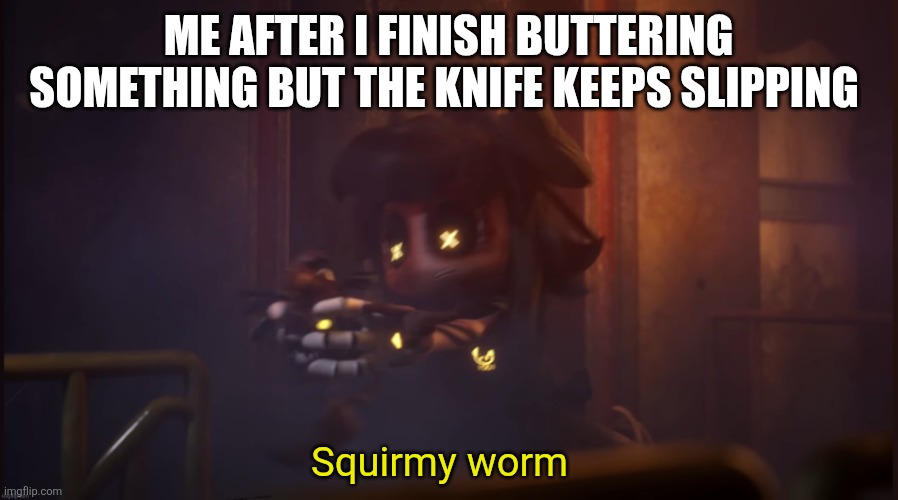 Then it gets butter everywhere:( | Me after I finish buttering something but the knife keeps slipping; Squirmy worm | image tagged in cyn squirmy worm,butter,knife,sad,why,why are you reading the tags | made w/ Imgflip meme maker