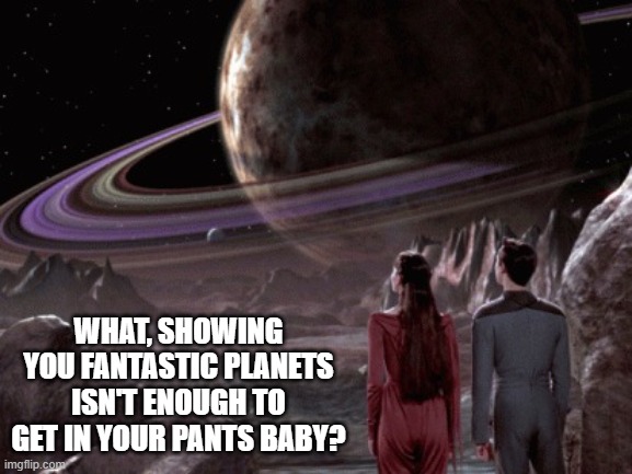 Welsey the Pimp | What, showing you fantastic planets isn't enough to get in your pants baby? | image tagged in holodeck exploration | made w/ Imgflip meme maker