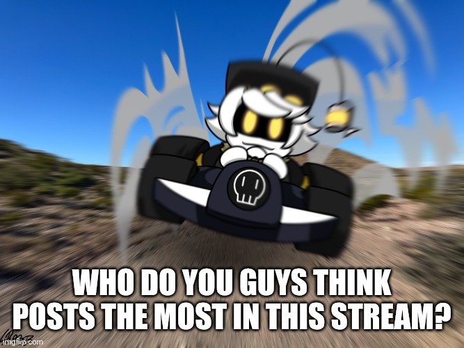 To be honest, it's probably me | Who do you guys think posts the most in this stream? | made w/ Imgflip meme maker