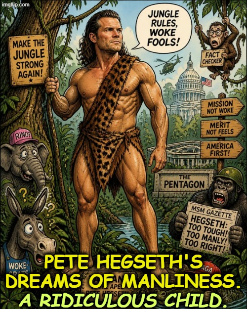 Teenage dreams of manliness, masculinity, religious Christo-fascist, failed Warrior-In-Chief, Americans are dying. | Pete Hegseth's dreams of manliness. A ridiculous child. | image tagged in pete hegseth dreams of masculine manliness tarzan fantasy,pete hegseth,drunk,christian,fascist,iran | made w/ Imgflip meme maker
