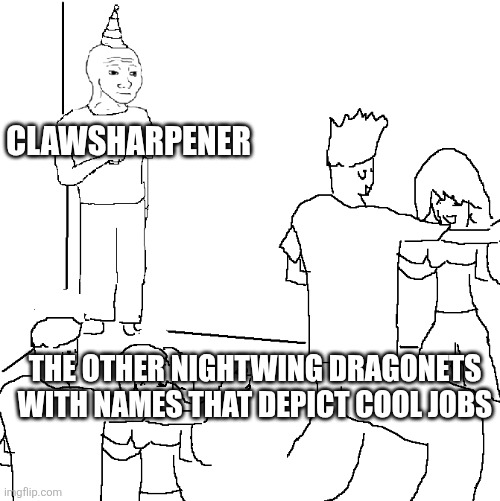 Dang | Clawsharpener; The other NightWing dragonets with names that depict cool jobs | image tagged in they don't know | made w/ Imgflip meme maker