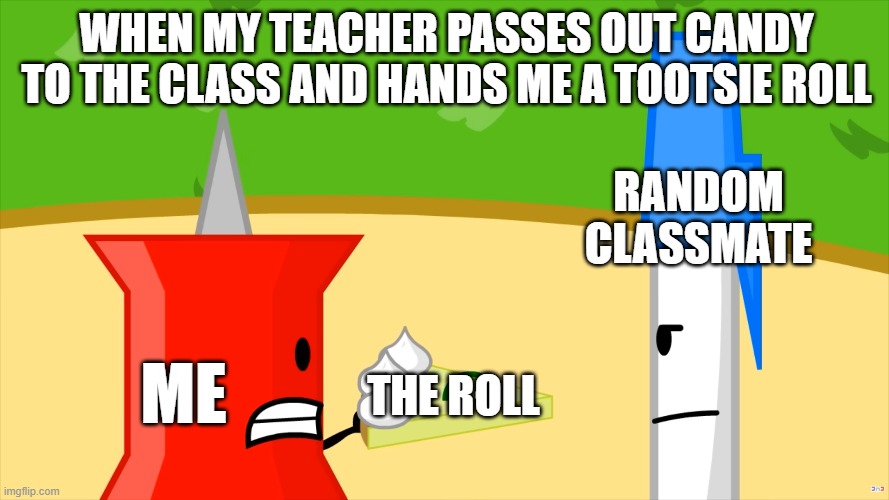 I don't think they wanted it either | When my teacher passes out candy to the class and hands me a tootsie roll; Random Classmate; the roll; ME | image tagged in battle for dream island - season 1 all episodes - youtube - go,object shows,bfdi,candy,school meme,tootsie roll | made w/ Imgflip meme maker