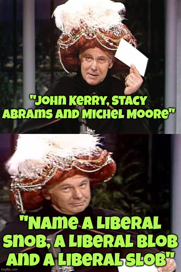 Carnac the magnificent | "John Kerry, Stacy Abrams and Michel Moore"; "Name a Liberal snob, a Liberal blob and a Liberal slob" | image tagged in carnac the magnificent | made w/ Imgflip meme maker