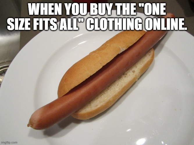"Yeah don't worry, it'll fit" | When you buy the "one size fits all" clothing online. | image tagged in hotdogs,clothing,buy,funny,food memes,too many hot dogs | made w/ Imgflip meme maker