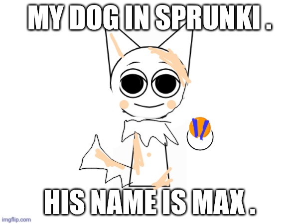 My dog in sprunki . 🟠; His name is max . | made w/ Imgflip meme maker