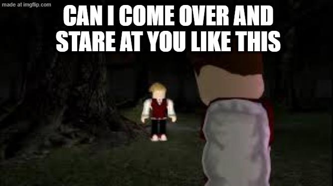 can i come over and stare at you like this | Can i come over and stare at you like this | image tagged in robbie being the diva he is,bloxwatch,obvlioushd,oh wow are you actually reading these tags,stary_nova,why did i make this | made w/ Imgflip meme maker