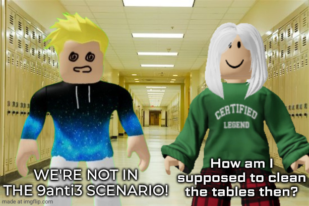 WE'RE NOT IN THE 9anti3 SCENARIO! How am I supposed to clean the tables then? | made w/ Imgflip meme maker