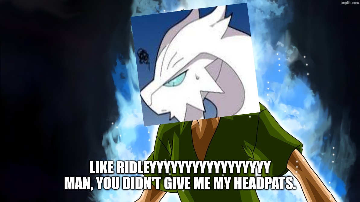 Ultra instinct shaggy | Like RIDLEYYYYYYYYYYYYYYYYY man, you didn't give me my headpats. | image tagged in ultra instinct shaggy | made w/ Imgflip meme maker
