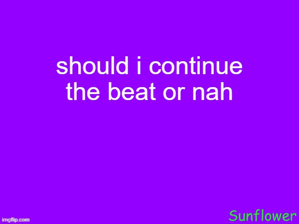 should i continue the beat or nah | made w/ Imgflip meme maker