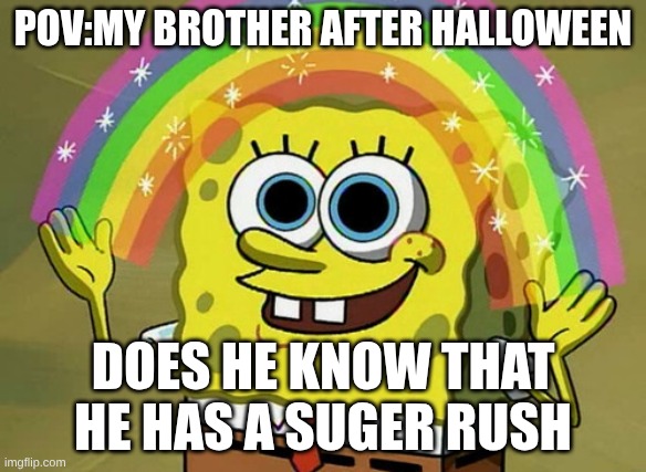 Imagination Spongebob Meme | pov:my brother after halloween; does he know that he has a suger rush | image tagged in memes,imagination spongebob | made w/ Imgflip meme maker
