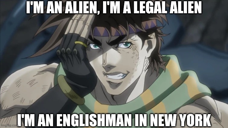 JOSEPH JOESTAR | I'm an alien, i'm a legal alien; I'm an englishman in new york | image tagged in joseph joestar,englishman,englishman in new york,new york,sting | made w/ Imgflip meme maker
