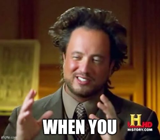 Those who get it, get it | when you | image tagged in memes,ancient aliens,alex,levi,unfinished meme | made w/ Imgflip meme maker