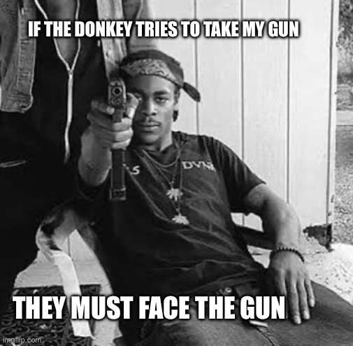 This will not end well for them | If the donkey tries to take my gun; They must face the gun | image tagged in guns,memes,2nd amendment | made w/ Imgflip meme maker