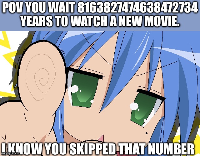 It’s pain | POV you wait 8163827474638472734 years to watch a new movie. I know you skipped that number | image tagged in lucky star meme | made w/ Imgflip meme maker