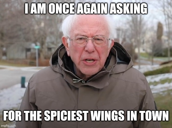 Bernie Sanders Once Again Asking | I am once again asking; For the spiciest wings in town | image tagged in bernie sanders once again asking | made w/ Imgflip meme maker