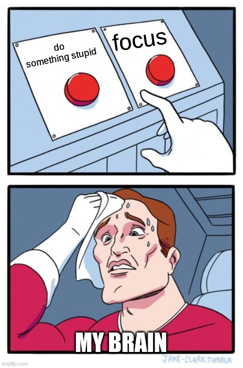 Two Buttons | focus; do something stupid; my brain | image tagged in memes,two buttons | made w/ Imgflip meme maker