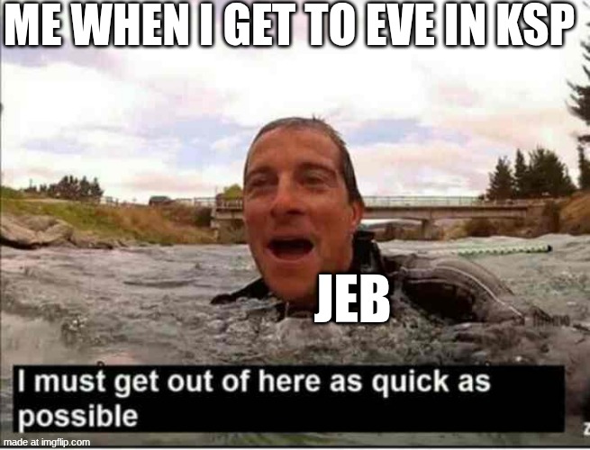 ksp | me when I get to eve in ksp; jeb | image tagged in i must get out of here as quick as possible | made w/ Imgflip meme maker
