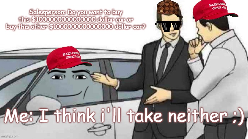 I think i'll take neither meme by Mods | Salesperson: Do you want to buy this $1000000000000000 dollar car or buy this other $1000000000000000 dollar car? Me: I think i'll take neither ;) | image tagged in memes,car salesman slaps roof of car,funny memes,car,cars,meme | made w/ Imgflip meme maker