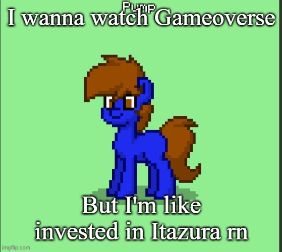 Also in response to Calcium's "the pilot isn't that long!" comment: Buddy the J-drama is like 50 minutes per episode | I wanna watch Gameoverse; But I'm like invested in Itazura rn | image tagged in pony pump except in pony town | made w/ Imgflip meme maker