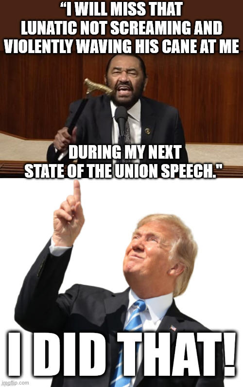 Another dumocrat gone | “I will miss that lunatic not screaming and violently waving his cane at me; during my next State of the Union Speech." | image tagged in donald trump i did that,bye bye,another dumocrat gone | made w/ Imgflip meme maker