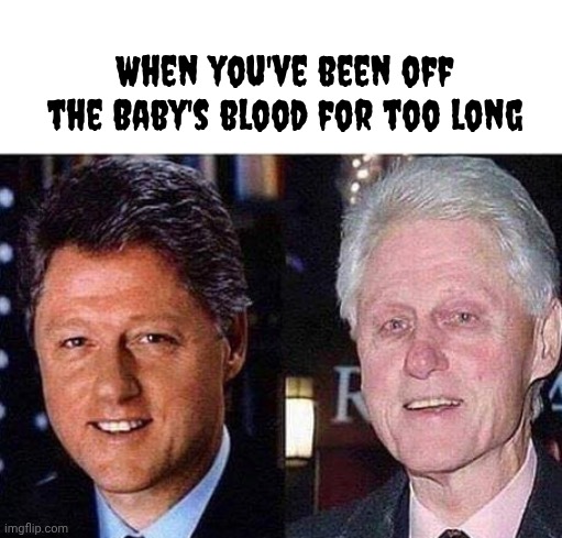 and the Media is worried about Trump's health | When you've been off the Baby's blood for too long | image tagged in bill clinton before after,the vampire diaries,the epstein files,they're the same picture,cannibalism,ghouls party | made w/ Imgflip meme maker