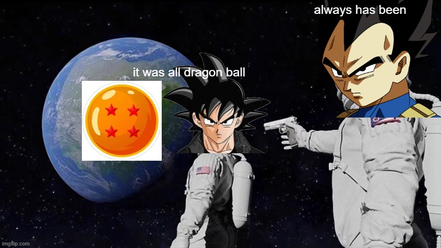meme | always has been; it was all dragon ball | image tagged in memes,always has been | made w/ Imgflip meme maker