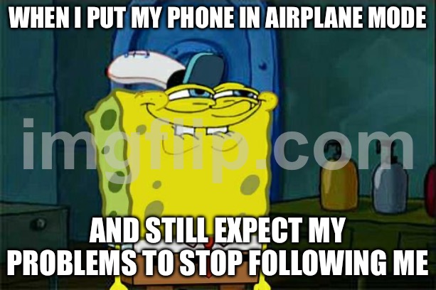 WHEN I PUT MY PHONE IN AIRPLANE MODE; AND STILL EXPECT MY PROBLEMS TO STOP FOLLOWING ME | WHEN I PUT MY PHONE IN AIRPLANE MODE; AND STILL EXPECT MY PROBLEMS TO STOP FOLLOWING ME | image tagged in memes,don't you squidward,phone,airplane,problems,expectation vs reality | made w/ Imgflip meme maker