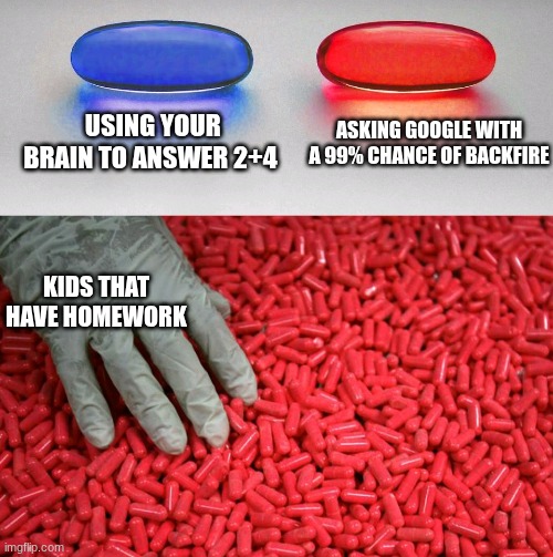 blue or red pill | Using your brain to answer 2+4; Asking Google with a 99% chance of backfire; Kids that have homework | image tagged in blue or red pill,i hate ai | made w/ Imgflip meme maker