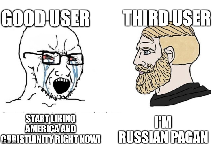 Good users isn't good | Good user; Third user; I'm russian pagan; Start liking america and christianity right now! | image tagged in soyboy vs yes chad,russia,pagan,usa,united states of america,christianity | made w/ Imgflip meme maker