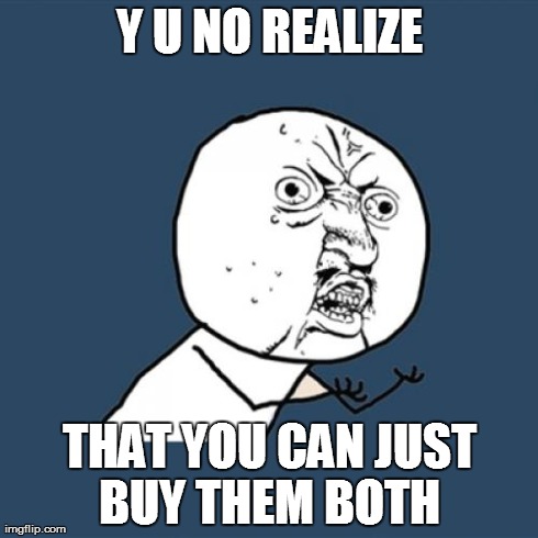 Y U NO REALIZE THAT YOU CAN JUST BUY THEM BOTH | image tagged in memes,y u no | made w/ Imgflip meme maker