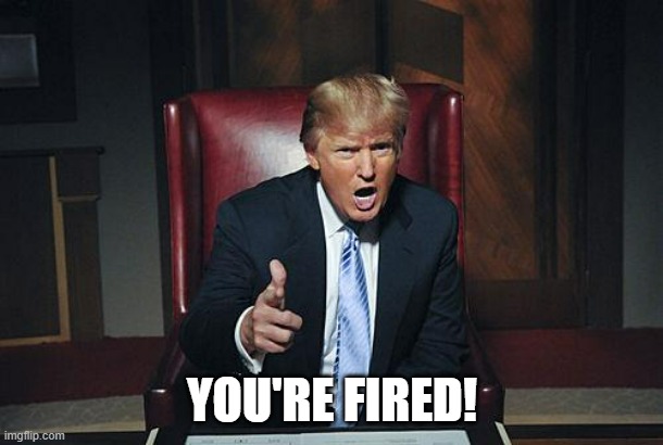 Donald Trump You're Fired | you're fired! | image tagged in donald trump you're fired | made w/ Imgflip meme maker